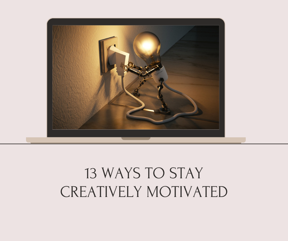 13 WAYS TO STAY CREATIVELY MOTIVATED