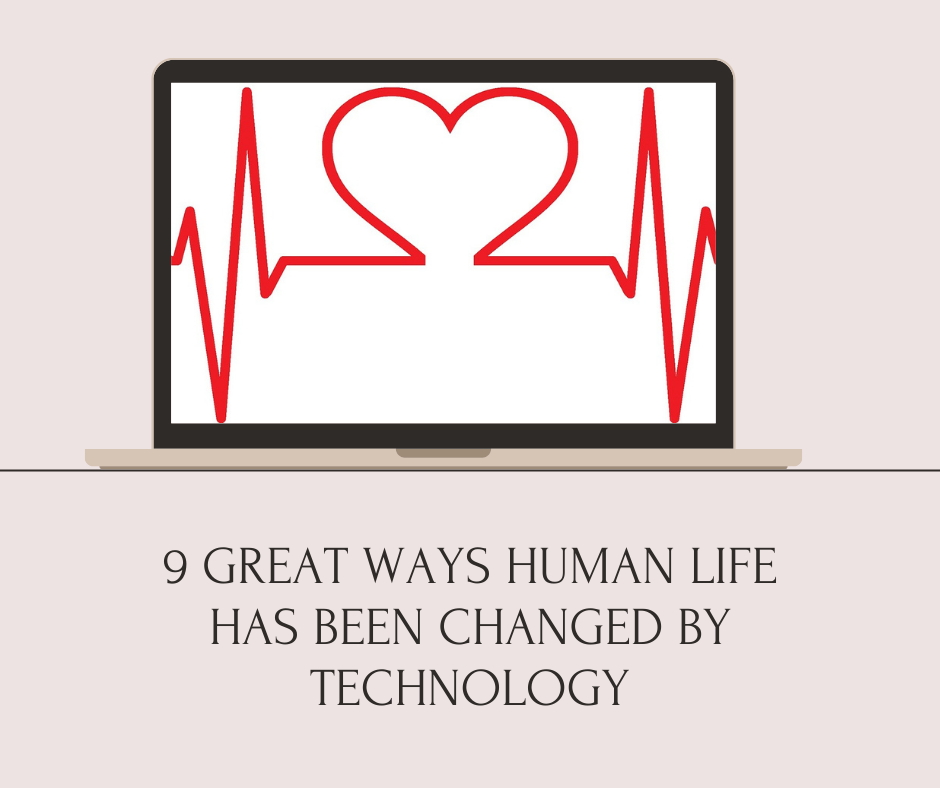 9 GREAT WAYS HUMAN LIFE HAS BEEN CHANGED BY TECHNOLOGY
